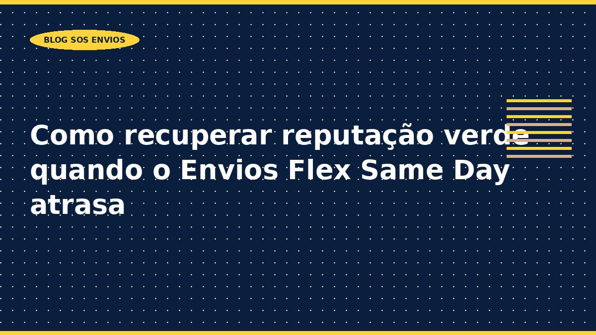 Como recuperar reputação verde quando o Envios Flex Same Day atrasa